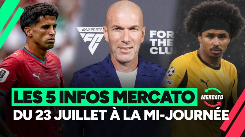 Zidane, Cancelo, Guardiola... les 5 infos Mercato du 23 juillet à la mi-journée